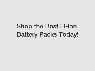 Shop the Best Li-ion Battery Packs Today!