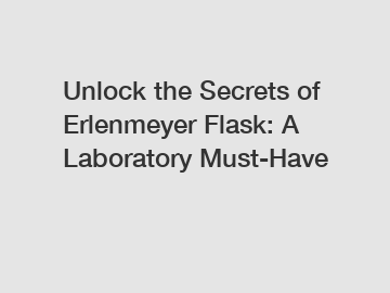 Unlock the Secrets of Erlenmeyer Flask: A Laboratory Must-Have