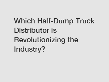 Which Half-Dump Truck Distributor is Revolutionizing the Industry?