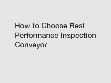 How to Choose Best Performance Inspection Conveyor