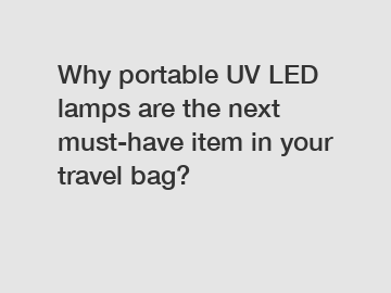 Why portable UV LED lamps are the next must-have item in your travel bag?