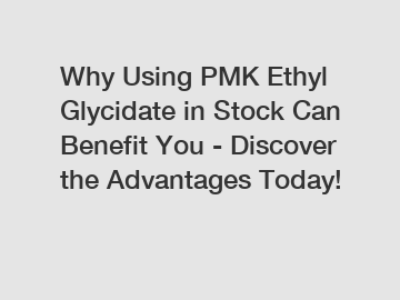 Why Using PMK Ethyl Glycidate in Stock Can Benefit You - Discover the Advantages Today!