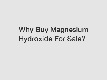 Why Buy Magnesium Hydroxide For Sale?