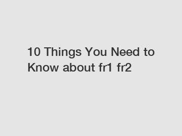 10 Things You Need to Know about fr1 fr2