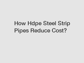 How Hdpe Steel Strip Pipes Reduce Cost?