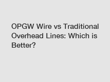 OPGW Wire vs Traditional Overhead Lines: Which is Better?