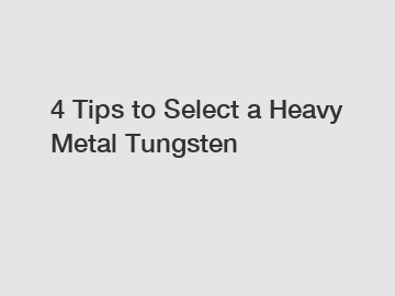4 Tips to Select a Heavy Metal Tungsten