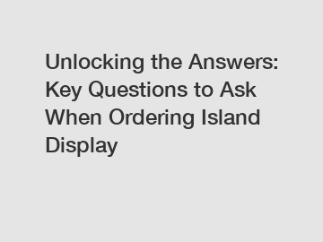 Unlocking the Answers: Key Questions to Ask When Ordering Island Display