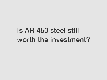 Is AR 450 steel still worth the investment?