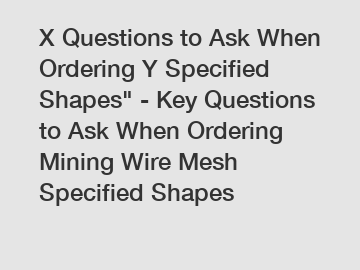 X Questions to Ask When Ordering Y Specified Shapes" - Key Questions to Ask When Ordering Mining Wire Mesh Specified Shapes