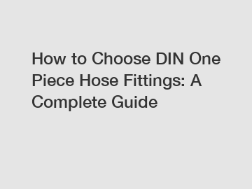 How to Choose DIN One Piece Hose Fittings: A Complete Guide