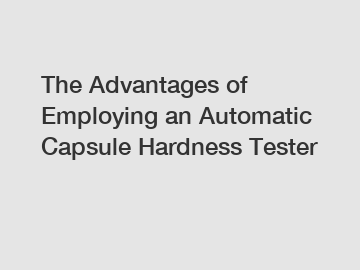 The Advantages of Employing an Automatic Capsule Hardness Tester