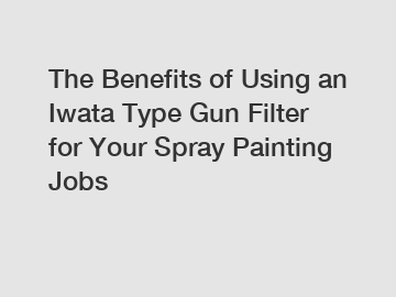 The Benefits of Using an Iwata Type Gun Filter for Your Spray Painting Jobs