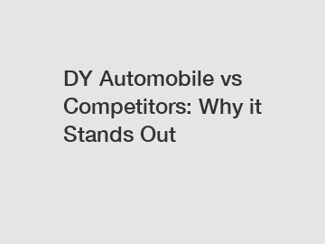 DY Automobile vs Competitors: Why it Stands Out