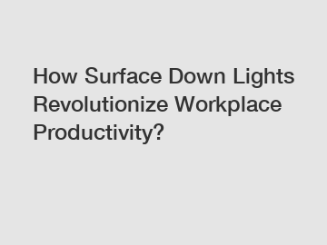How Surface Down Lights Revolutionize Workplace Productivity?
