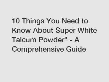 10 Things You Need to Know About Super White Talcum Powder" - A Comprehensive Guide