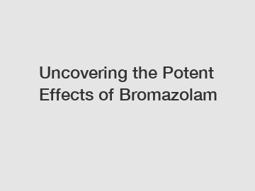 Uncovering the Potent Effects of Bromazolam