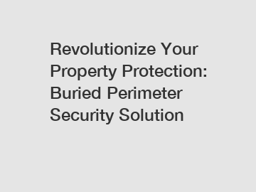 Revolutionize Your Property Protection: Buried Perimeter Security Solution