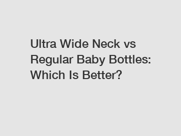 Ultra Wide Neck vs Regular Baby Bottles: Which Is Better?