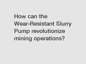 How can the Wear-Resistant Slurry Pump revolutionize mining operations?