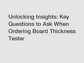 Unlocking Insights: Key Questions to Ask When Ordering Board Thickness Tester