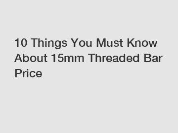 10 Things You Must Know About 15mm Threaded Bar Price