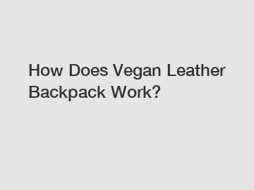 How Does Vegan Leather Backpack Work?