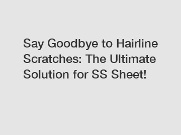 Say Goodbye to Hairline Scratches: The Ultimate Solution for SS Sheet!