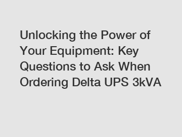 Unlocking the Power of Your Equipment: Key Questions to Ask When Ordering Delta UPS 3kVA