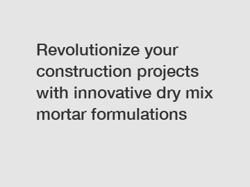 Revolutionize your construction projects with innovative dry mix mortar formulations