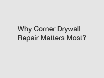 Why Corner Drywall Repair Matters Most?