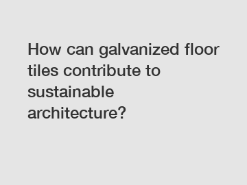 How can galvanized floor tiles contribute to sustainable architecture?