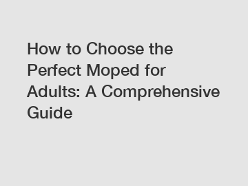 How to Choose the Perfect Moped for Adults: A Comprehensive Guide