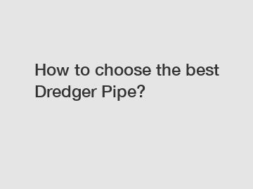 How to choose the best Dredger Pipe?