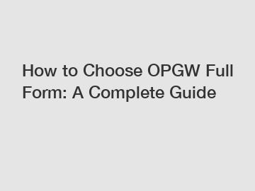 How to Choose OPGW Full Form: A Complete Guide