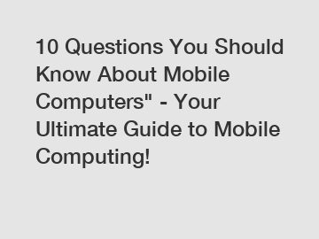 10 Questions You Should Know About Mobile Computers" - Your Ultimate Guide to Mobile Computing!