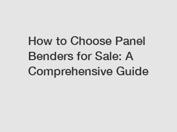 How to Choose Panel Benders for Sale: A Comprehensive Guide