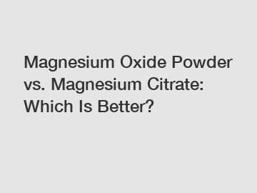 Magnesium Oxide Powder vs. Magnesium Citrate: Which Is Better?