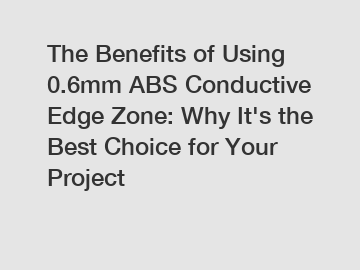 The Benefits of Using 0.6mm ABS Conductive Edge Zone: Why It's the Best Choice for Your Project