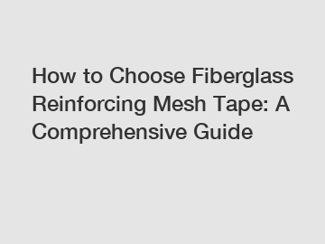 How to Choose Fiberglass Reinforcing Mesh Tape: A Comprehensive Guide