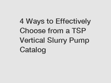 4 Ways to Effectively Choose from a TSP Vertical Slurry Pump Catalog