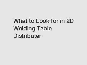 What to Look for in 2D Welding Table Distributer