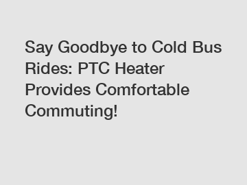 Say Goodbye to Cold Bus Rides: PTC Heater Provides Comfortable Commuting!