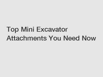 Top Mini Excavator Attachments You Need Now