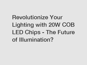 Revolutionize Your Lighting with 20W COB LED Chips - The Future of Illumination?