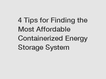 4 Tips for Finding the Most Affordable Containerized Energy Storage System
