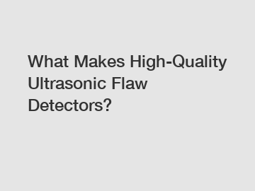 What Makes High-Quality Ultrasonic Flaw Detectors?