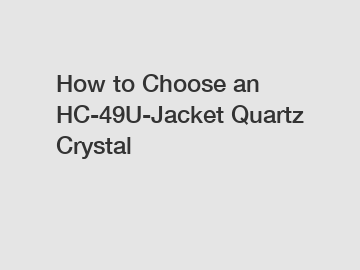 How to Choose an HC-49U-Jacket Quartz Crystal