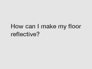 How can I make my floor reflective?