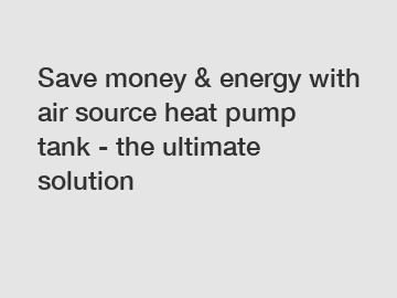 Save money & energy with air source heat pump tank - the ultimate solution